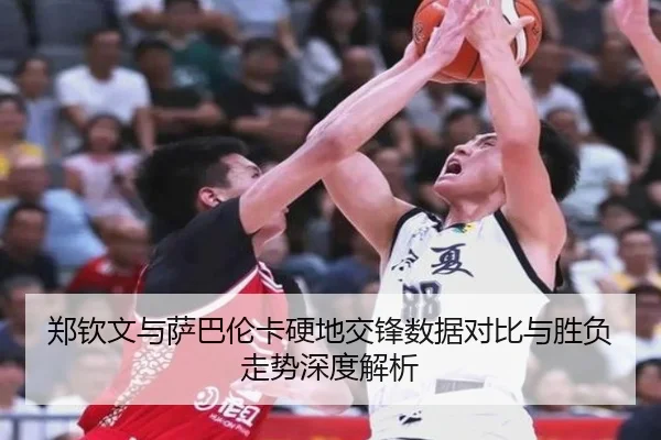 郑钦文与萨巴伦卡硬地交锋数据对比与胜负走势深度解析