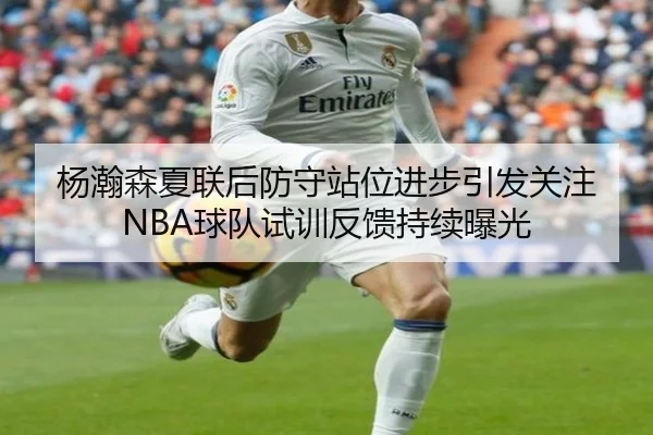 杨瀚森夏联后防守站位进步引发关注 NBA球队试训反馈持续曝光